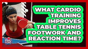 What Cardio Training Improves Table Tennis Footwork And Reaction Time? - Ping Pong Prodigy