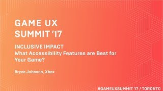 Game UX Summit ’17 | Bryce Johnson Xbox | What Accessibility Features Are Best for Your Game?
