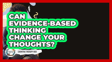 Can Evidence-based Thinking Change Your Thoughts? - Cognitive Therapy Hub