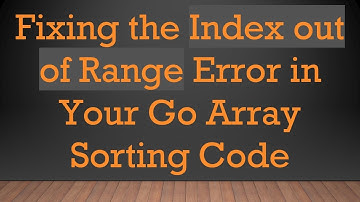 Fixing the Index out of Range Error in Your Go Array Sorting Code