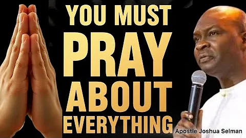 YOU MUST PRAY ABOUT EVERYTHING - APOSTLE JOSHUA SELMAN 