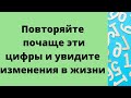 Повторяйте почаще эти цифры и увидите изменения в жизни.