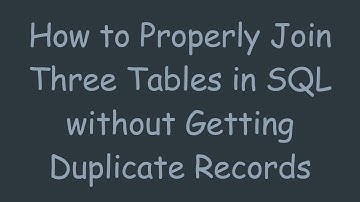 How to Properly Join Three Tables in SQL without Getting Duplicate Records