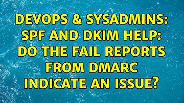 DevOps & SysAdmins: SPF and DKIM help: Do the FAIL reports from DMARC indicate an issue?