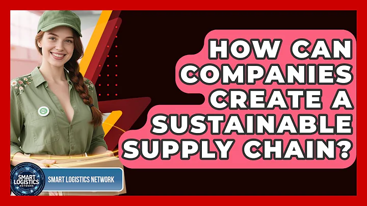 How Can Companies Create a Sustainable Supply Chain? | Smart Logistics Network News