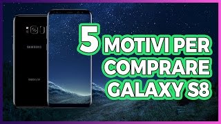 5 MOTIVI per ACQUISTARE Galaxy S8!