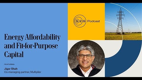 S2G Podcast: Energy Affordability and Fit-for-Purpose Capital with Jigar Shah
