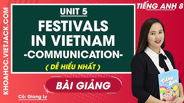 Tiếng Anh 8 - Unit 5 Festivals in Viet Nam - Communication - Cô Giang Ly (DỄ HIỂU NHẤT)