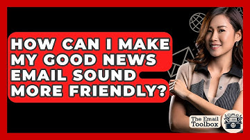 How Can I Make My Good News Email Sound More Friendly? - TheEmailToolbox.com