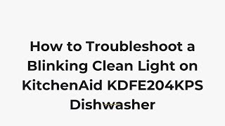 How to Troubleshoot a Blinking Clean Light on KitchenAid KDFE204KPS Dishwasher