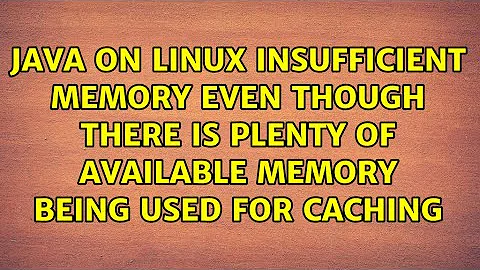 Java on Linux insufficient memory even though there is plenty of available memory being used for...