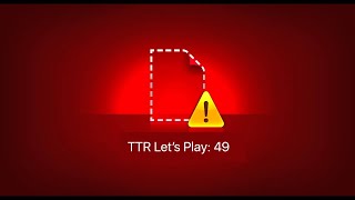 TTR Let's Play #49: "The Lost Episode"