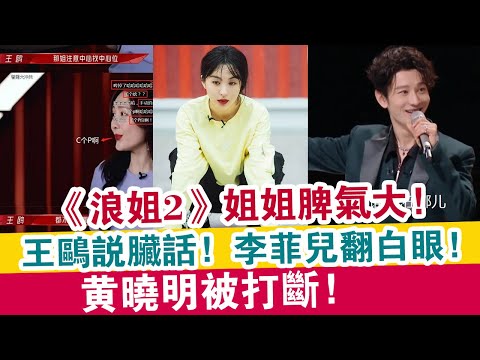 《浪姐2》姐姐脾氣大，王鷗說臟話，李菲兒翻白眼，黃曉明被打斷！