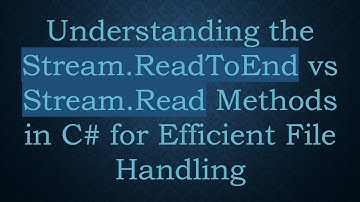 Understanding the Stream.ReadToEnd vs Stream.Read Methods in C#  for Efficient File Handling