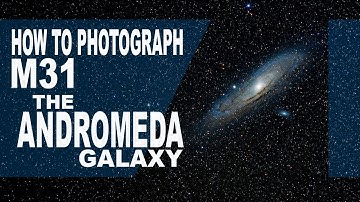 HOW TO PHOTOGRAPH M31 THE ANDROMEDA GALAXY