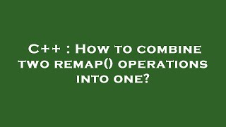 C++ : How to combine two remap() operations into one?