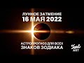 ЛУННОЕ ЗАТМЕНИЕ 16 мая 2022⭐Время изменений⭐Астропрогноз для всех знаков зодиака⭐