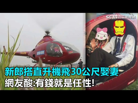 新郎搭直升機飛30公尺娶妻 網友酸:有錢就是任性!｜三立新聞網SETN.com