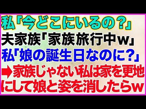 【スカッとする話】私「今どこ？」夫と義両親「家族旅行中だけどｗ」私「娘の誕生日なのに？」→速攻で家を更地にして娘と一緒に出て行ってやった結果