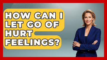 How Can I Let Go Of Hurt Feelings? - The Love Workshop