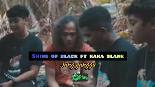 shine of black ft  kaka slank-jang Ganggu