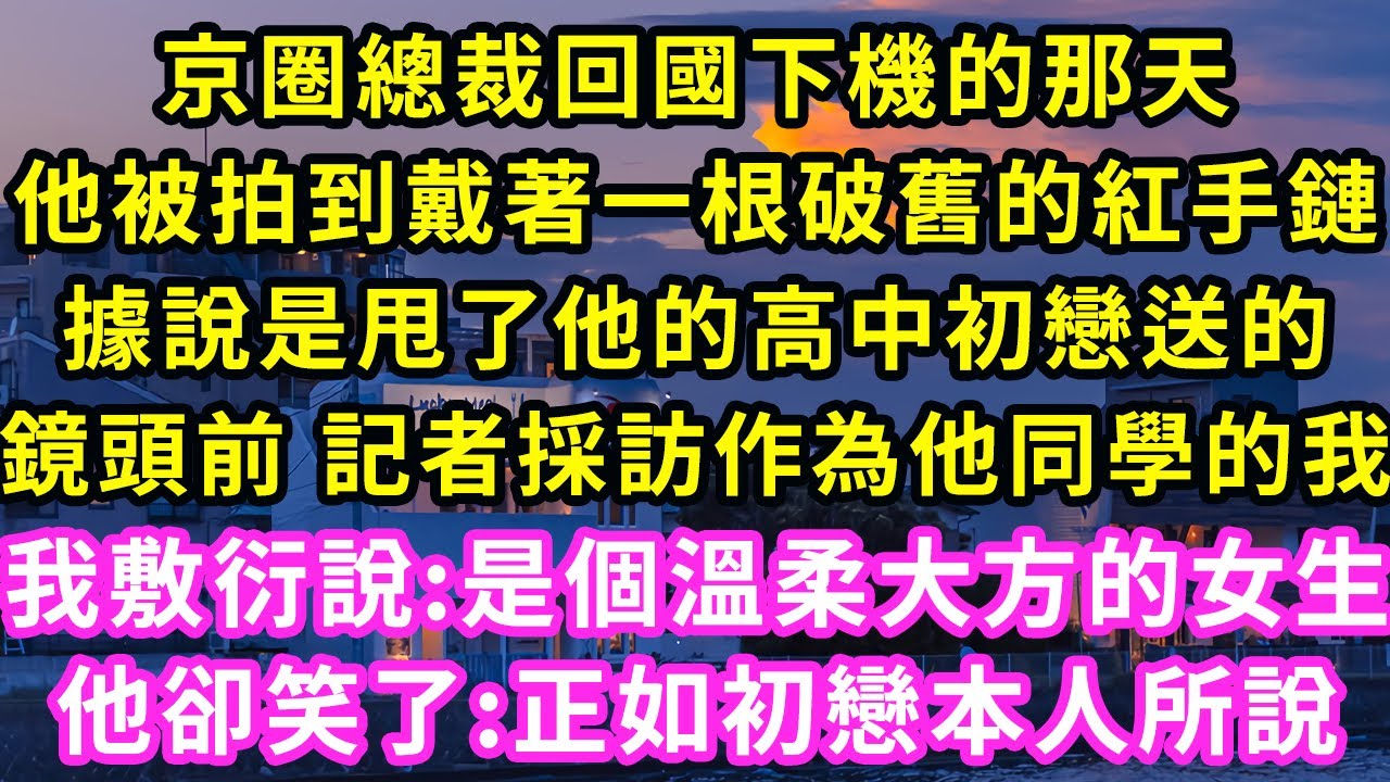 京圈總裁回國下機的那天,他被拍到戴著一根破舊的紅手鏈,據說是甩了他的高中初戀送的,鏡頭前 記者採訪作為他同學的我,我敷衍說:是個溫柔大方的女生,他卻笑了:正如初戀本人所說#甜寵#灰姑娘#霸道總裁#愛情