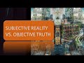 Subjective Reality vs  Objective Truth