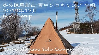 冬の陣馬形山 雪中ソロキャンプ 全編 Jinbagatayama Solo Camping 2019/12/24-25 クリスマス冬季林道閉鎖直前 薪ストーブ