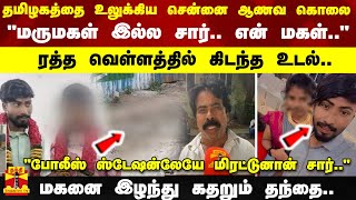 தமிழகத்தை உலுக்கிய சென்னை ஆணவ கொலை.. ரத்த வெள்ளத்தில் கிடந்த உடல் - மகனை இழந்து கதறும் தந்தை.. screenshot 5