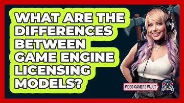 What Are The Differences Between Game Engine Licensing Models? - Video Gamers Vault