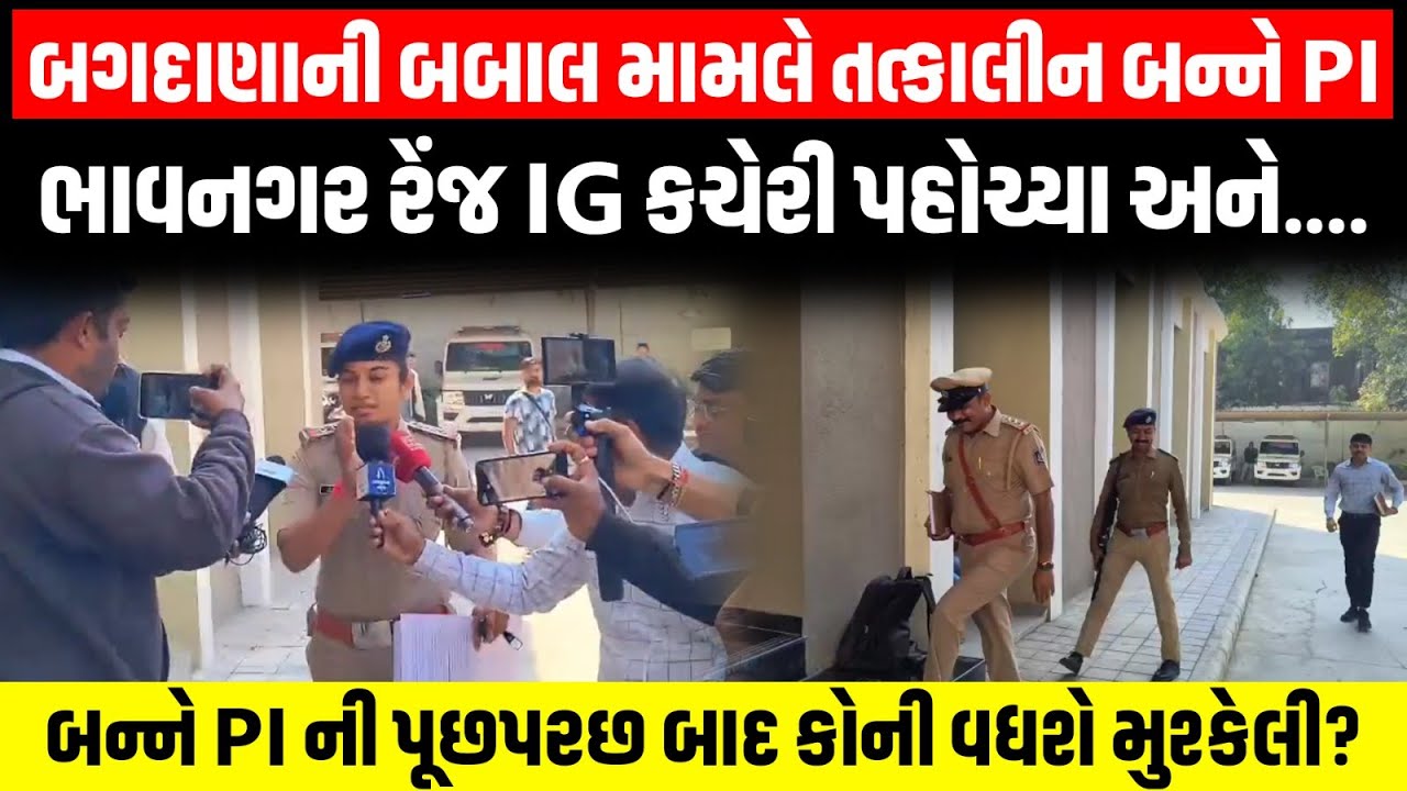 Bagdana ની બબાલ મામલે તત્કાલીન બન્ને PI ભાવનગર રેંજ IG કચેરી પહોચ્યા બન્નેની પૂછપરછ....