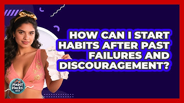 How Can I Start Habits After Past Failures And Discouragement? - Habit Hacks Hub