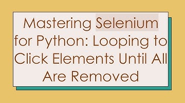 Mastering Selenium for Python: Looping to Click Elements Until All Are Removed