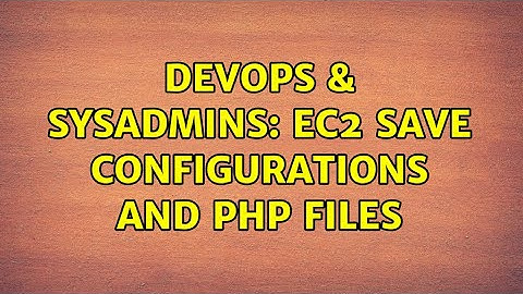 DevOps & SysAdmins: EC2 save configurations and PHP files (2 Solutions!!)