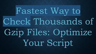 Fastest Way to Check Thousands of Gzip Files: Optimize Your Script