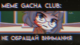 [•]• Не обращай внимания|| meme Gacha Club||