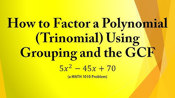 How to Factor a Polynomial (Trinomial) Using Grouping and the GCF (a MATH 1010 Problem)