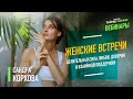 Женские встречи - целительная сила любви, доверия и взаимной поддержки. Сандра Корхова