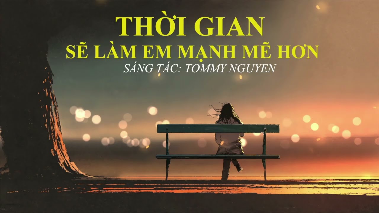 THỜI GIAN SẼ LÀM EM MẠNH MẼ HƠN | SÁNG TÁC: TOMMY NGUYEN