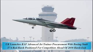 UK Launches RAF Adv Jet Trainer Procu W Boeing Saab T7A Red Hawk Posi For Comp Ahead 2030 Hawk Exit