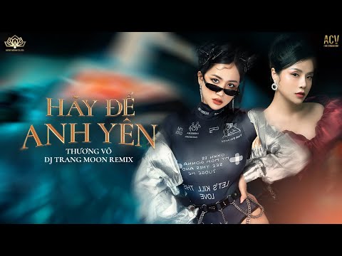 Video HÃY ĐỂ ANH YÊN REMIX | Thương Võ ft DJ Trang Moon... - youtube