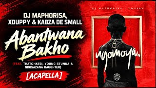 DJ Maphorisa, Xduppy & Kabza De Small – Abantwana Bakho (feat. Thatohatsi, Young Stunna... (Acapella