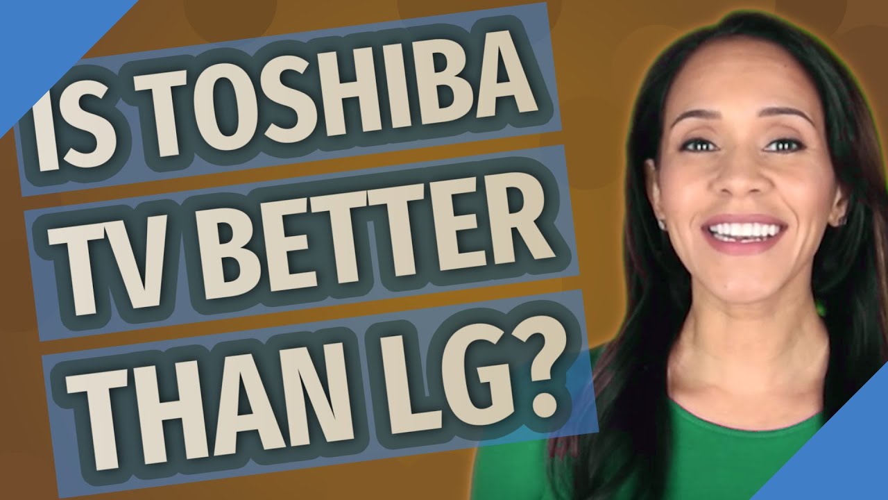 Is Toshiba TV better than LG? YouTube