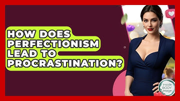 How Does Perfectionism Lead To Procrastination? - Inside Body Image