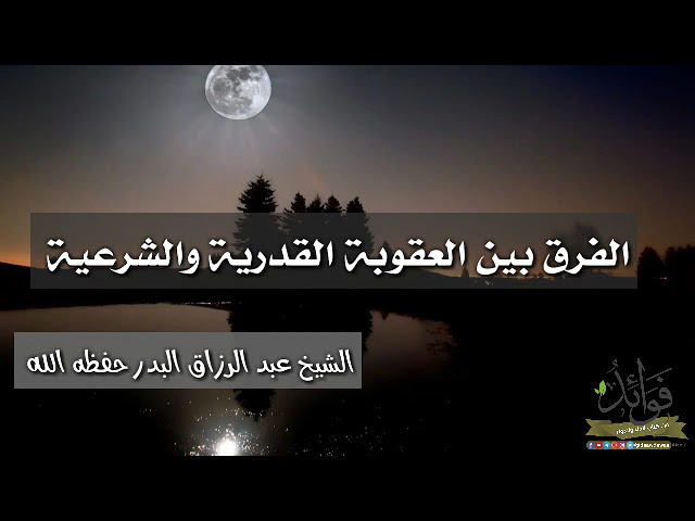 الفرق بين العقوبة القدرية والشرعية/ الشيخ عبد الرزاق البدر حفظه الله