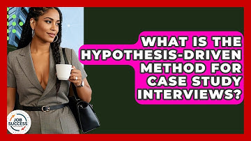 What Is The Hypothesis-driven Method For Case Study Interviews? - Job Success Network