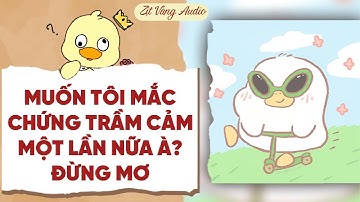 【Truyện Audio】MUỐN TÔI MẮC CHỨNG TRẦM CẢM MỘT LẦN NỮA À? ĐỪNG MƠ | Zịt Vàng Audio