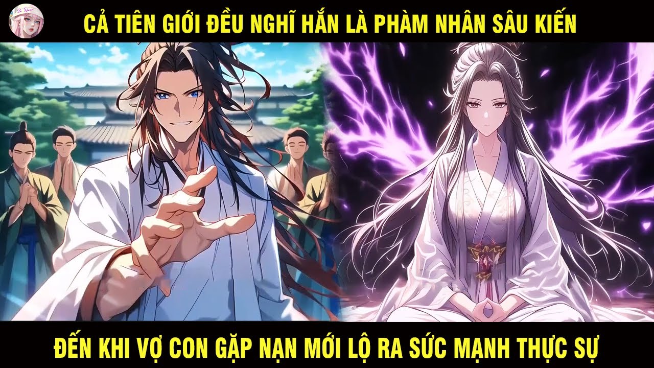 FULL | CẢ TIÊN GIỚI ĐỀU NGHĨ HẮN LÀ PHÀM NHÂN SÂU KIẾN ĐẾN KHI VỢ CON GẶP NẠN MỚI LỘ RA SỨC MẠNH