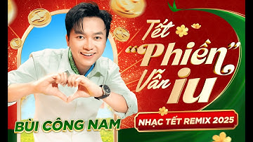 TẾT ”PHIỀN” VẪN IU - BÙI CÔNG NAM | NHẠC TẾT 2025