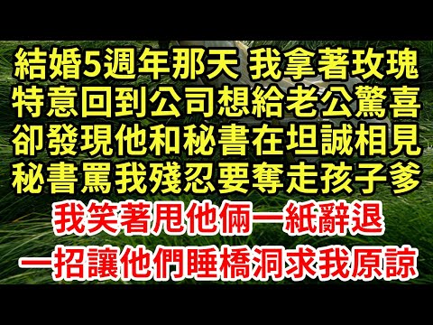 結婚5週年那天 我拿著玫瑰，特意回到公司想給老公驚喜，卻發現他和秘書在坦誠相見，秘書罵我殘忍要奪走孩子爹，我笑著甩他倆一紙辭退，一招讓他們睡橋洞求我原諒#王姐故事說#為人處世#養老#中年#情感故事